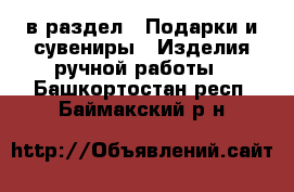  в раздел : Подарки и сувениры » Изделия ручной работы . Башкортостан респ.,Баймакский р-н